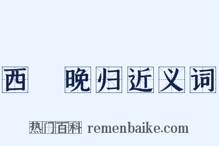 西洨晚归近义词是什么意思的图片